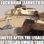*Crunch* My CAR!!!!! | BAD LUCK BRIAN LEARNS TO DRIVE; TEN MINUTES AFTER THE LEGALIZATION OF CIVILIAN OWNED TANKS | image tagged in tank,bad luck brian,funny,funny memes,memes,bad day | made w/ Imgflip meme maker