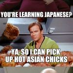 Picard Kirk Tribbles Faceplant | YOU'RE LEARNING JAPANESE? YA, SO I CAN PICK UP HOT ASIAN CHICKS; BUT...YOU LIVE IN OHIO | image tagged in picard kirk tribbles faceplant | made w/ Imgflip meme maker