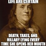 Two things are certain | THREE THINGS IN LIFE ARE CERTAIN; DEATH, TAXES, AND HILLARY LYING EVERY TIME SHE OPENS HER MOUTH | image tagged in two things are certain | made w/ Imgflip meme maker