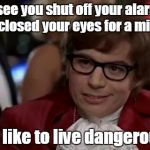 Austin Powers | I see you shut off your alarm and closed your eyes for a minute. I too like to live dangerously. | image tagged in austin powers | made w/ Imgflip meme maker