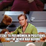 Picard Kirk Tribbles Faceplant | YOU WOULD VOTE FOR HER JUST BECAUSE SHE'S A FEMALE? I LIKE TO PUT WOMEN IN POSITIONS THEY'VE NEVER HAD BEFORE | image tagged in picard kirk tribbles faceplant | made w/ Imgflip meme maker