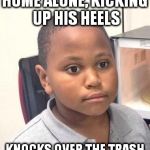 Minor Mistake Marvin | HOME ALONE, KICKING UP HIS HEELS; KNOCKS OVER THE TRASH | image tagged in minor mistake marvin | made w/ Imgflip meme maker