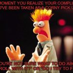 Hehe.... Fuck..... | THE MOMENT YOU REALIZE YOUR COMPLIMENT COULD'VE BEEN TAKEN AS A CORNY PICK UP LINE; AND YOU'RE NOT SURE WHAT TO DO ABOUT IT. "DO I ROLL WITH IT?" OR "DO I TRY TO FIX IT?" | image tagged in beaker freak out,what if i told you,crap,funny,facebook | made w/ Imgflip meme maker