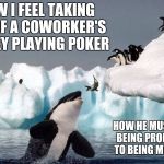 karma | YAHBLE; HOW I FEEL TAKING ALL OF A COWORKER'S MONEY PLAYING POKER; HOW HE MUST FEEL BEING PROMOTED TO BEING MY BOSS | image tagged in karma | made w/ Imgflip meme maker
