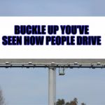 Funny bill | BUCKLE UP YOU'VE SEEN HOW PEOPLE DRIVE | image tagged in funny bill | made w/ Imgflip meme maker