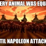 fire nation | EVERY ANIMAL WAS EQUAL; UNTIL NAPOLEON ATTACKED | image tagged in fire nation | made w/ Imgflip meme maker