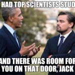 Obama Leonardo DiCaprio  | I'VE HAD TOP SCIENTISTS STUDY IT; AND THERE WAS ROOM FOR YOU ON THAT DOOR, JACK | image tagged in obama leonardo dicaprio | made w/ Imgflip meme maker