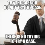 Judged! | TRY THE CASE OR DO NOT TRY THE CASE. THERE IS NO TRYING TO TRY A CASE. | image tagged in judged,yoda wisdom | made w/ Imgflip meme maker