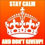 KEEP CALM | STAY CALM; AND DON'T GIVEUP! | image tagged in keep calm | made w/ Imgflip meme maker