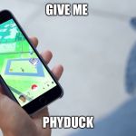 pokemon go map | GIVE ME; PHYDUCK | image tagged in pokemon go map | made w/ Imgflip meme maker