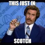 what are you drinking right now | THIS JUST IN:; SCOTCH | image tagged in ron burgundy | made w/ Imgflip meme maker