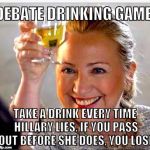 Can you out drink her lies? | DEBATE DRINKING GAME:; TAKE A DRINK EVERY TIME HILLARY LIES. IF YOU PASS OUT BEFORE SHE DOES, YOU LOSE | image tagged in clinton toast,hillary clinton,donald trump,drinking games,iwanttobebacon,debate | made w/ Imgflip meme maker