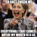 hillarypointing | YOU DON'T NEED TO FACT CHECK ME; EVERYTHING I THAT COMES OUT OF MY MOUTH IS A LIE | image tagged in hillarypointing | made w/ Imgflip meme maker