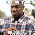 DEBO FRIDAY | ON FRIDAY I BE LIKE: I GOT $500; BILLS BE LIKE: I GOT $500 | image tagged in debo friday | made w/ Imgflip meme maker