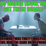 Joker and deadpool | "YOU WANNA KNOW, HOW I GOT THESE SCARS?"; "SORRY WHAT WAS THAT? I WAS PLAYING CIVIL WAR THE GAME ON MY PHONE." | image tagged in joker and deadpool | made w/ Imgflip meme maker