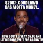 Chris rock | $200?..GOOD LAWD DAS ALOTTA MONEY.. HOW BOUT I GIVE YA $2.00 AND U LET ME BORROW IT FOR A LONG TIME | image tagged in chris rock | made w/ Imgflip meme maker