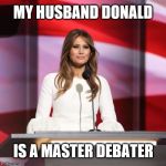 Donald the Debater | MY HUSBAND DONALD; IS A MASTER DEBATER | image tagged in melania trump,election 2016,donald trump | made w/ Imgflip meme maker