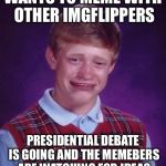 Bad Luck Brian Cry | WANTS TO MEME WITH OTHER IMGFLIPPERS; PRESIDENTIAL DEBATE IS GOING AND THE MEMEBERS ARE WATCHING FOR IDEAS | image tagged in bad luck brian cry | made w/ Imgflip meme maker