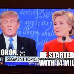 Presidential Debate Idiocy #1 | MORON. ;-;; HE STARTED OFF WITH 14 MILLION | image tagged in presidential debate idiocy | made w/ Imgflip meme maker