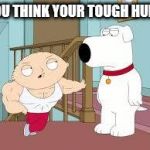 work out stewie | YOU THINK YOUR TOUGH HUH? | image tagged in work out stewie | made w/ Imgflip meme maker