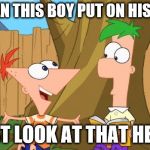 Phineas & Ferb | HOW CAN THIS BOY PUT ON HIS SHIRT? JUST LOOK AT THAT HEAD | image tagged in phineas  ferb | made w/ Imgflip meme maker