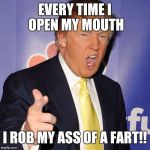 donald trump | EVERY TIME I OPEN MY MOUTH; I ROB MY ASS OF A FART!! | image tagged in donald trump | made w/ Imgflip meme maker
