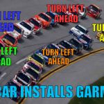 Coming soon to NASCAR | TURN LEFT AHEAD; TURN LEFT AHEAD; TURN LEFT AHEAD; TURN LEFT AHEAD; TURN LEFT AHEAD; NASCAR INSTALLS GARMINS | image tagged in nascar1 | made w/ Imgflip meme maker