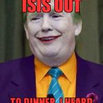 Trump Joker  | I WILL TAKE ISIS OUT; TO DINNER..I HEARD SHE HAS A YUUGE RACK | image tagged in trump joker | made w/ Imgflip meme maker