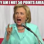 crazy hillary clinton | WHY AM I NOT 50 POINTS AHEAD?! | image tagged in crazy hillary clinton | made w/ Imgflip meme maker
