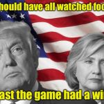 2016 Presidential Debate | We should have all watched football; At least the game had a winner | image tagged in trump 2016,hillary clinton 2016,debate,memes | made w/ Imgflip meme maker