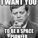 John F Kennedy Happy Birthday  | I WANT YOU; TO BE A SPACE PIONEER | image tagged in john f kennedy happy birthday | made w/ Imgflip meme maker