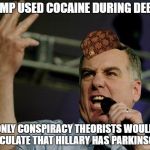 Howard Dean | TRUMP USED COCAINE DURING DEBATE; ONLY CONSPIRACY THEORISTS WOULD SPECULATE THAT HILLARY HAS PARKINSON'S | image tagged in howard dean,scumbag | made w/ Imgflip meme maker