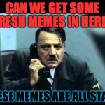 We're just recycling stuff.  We need to rally our synapsis.  Post your fresh memes in the comments. | CAN WE GET SOME FRESH MEMES IN HERE? THESE MEMES ARE ALL STALE. | image tagged in hitler telephone,dank,leongambbeta,fresh memes,stale memes,upvote party | made w/ Imgflip meme maker