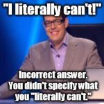 Richard Osman | "I literally can't!"; Incorrect answer. You didn't specify what you "literally can't." | image tagged in richard osman | made w/ Imgflip meme maker