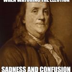 Two things are certain | TWO THINGS ARE CERTAIN WHEN WATCHING THE ELECTION; SADNESS AND CONFUSION ABOUT HOW WE GOT HERE | image tagged in two things are certain | made w/ Imgflip meme maker