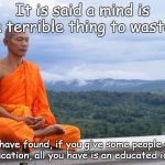 Education | It is said a mind is a terrible thing to waste. I have found, if you give some people an education, all you have is an educated idiot. | image tagged in tibetan monk | made w/ Imgflip meme maker