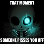 that moment someone pisses you off | THAT MOMENT; SOMEONE PISSES YOU OFF | image tagged in sans undertale,you underestimate my power,time to die | made w/ Imgflip meme maker