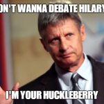 Gary Johnson Hello Over Here | DON'T WANNA DEBATE HILARY? I'M YOUR HUCKLEBERRY | image tagged in gary johnson hello over here | made w/ Imgflip meme maker