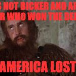 Monty Python | LET'S NOT BICKER AND ARGUE OVER WHO WON THE DEBATE; AMERICA LOST | image tagged in monty python | made w/ Imgflip meme maker