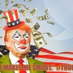 trump clown | "THAT MAKES ME SMART." #THUG LIFE | image tagged in trump clown | made w/ Imgflip meme maker