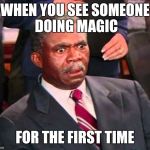 What kinda Sorcery is this? | WHEN YOU SEE SOMEONE DOING MAGIC; FOR THE FIRST TIME | image tagged in that's a penis,memes | made w/ Imgflip meme maker
