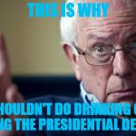 Bernie: This is why | THIS IS WHY; YOU SHOULDN'T DO DRINKING GAMES DURING THE PRESIDENTIAL DEBATES | image tagged in bernie this is why | made w/ Imgflip meme maker