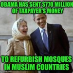 It seems the mainstream news media missed this... | OBAMA HAS SENT $770 MILLION OF TAXPAYER'S MONEY; TO REFURBISH MOSQUES IN MUSLIM COUNTRIES | image tagged in hillary convert,taxpayer,obama,news | made w/ Imgflip meme maker