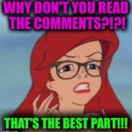 The best part of IMGFLIP is the comment section. Read it. Contribute. It's addicting.  | WHY DON'T YOU READ THE COMMENTS?!?! THAT'S THE BEST PART!!! | image tagged in memes,hipster ariel | made w/ Imgflip meme maker