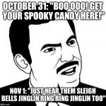Scumbag retailers be like: | OCTOBER 31: "BOO OOO! GET YOUR SPOOKY CANDY HERE!"; NOV 1: "JUST HEAR THEM SLEIGH BELLS JINGLIN RING RING JINGLIN TOO" | image tagged in memes,seriously face | made w/ Imgflip meme maker