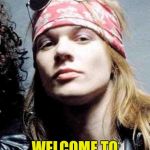 Axel Rose | IMGFLIP.COM; WELCOME TO THE JUNGLE ! ! | image tagged in axel rose | made w/ Imgflip meme maker