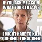 TWD_Carol | IF YOU ASK ME AGAIN WHAT YOUR TOTAL IS; I MIGHT HAVE TO KILL YOU-READ THE SCREEN! | image tagged in twd_carol | made w/ Imgflip meme maker