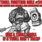 Troll Fighting Rule #24 | TROLL FIGHTING RULE #24; SPEAK SOFTLY AND CARRY A BIG DOWNVOTE STICK; CAN A TROLL, TROLL IF A TROLL CAN'T TALK? | image tagged in troll smasher | made w/ Imgflip meme maker