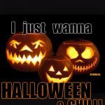 Halloween | I   just   wanna; SLSullivan; HALLOWEEN; & CHILL! | image tagged in halloween | made w/ Imgflip meme maker