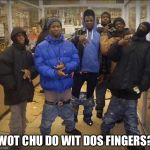 Gangster pants  | WOT CHU DO WIT DOS FINGERS? | image tagged in gangster pants | made w/ Imgflip meme maker